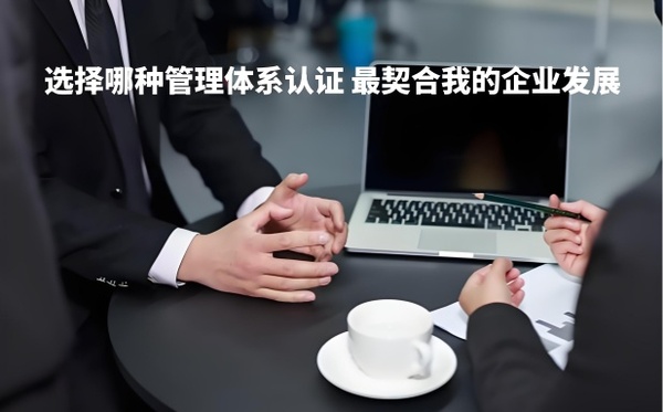选择哪种管理体系认证，最契合我的企业发展.jpg